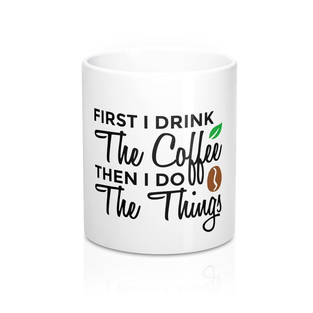 First I Drink The Coffee Then I Do The Things 11oz Ceramic Mug - Inspired By Savy