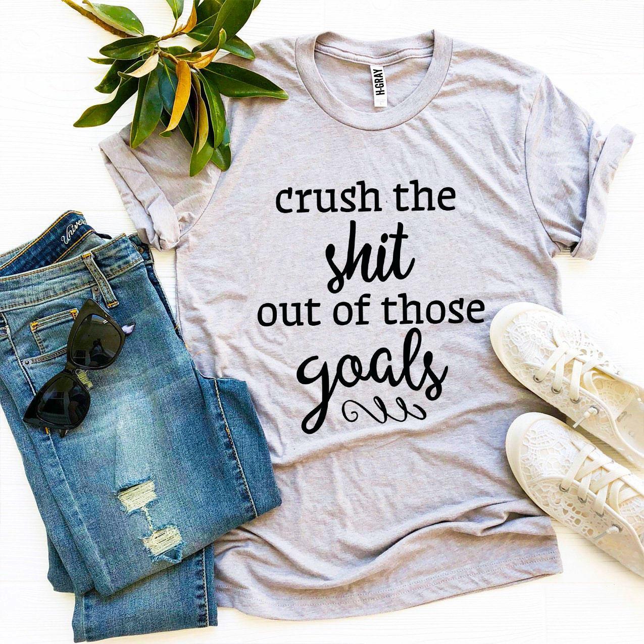 Crush The Shit Out Of Those Goals T-shirt