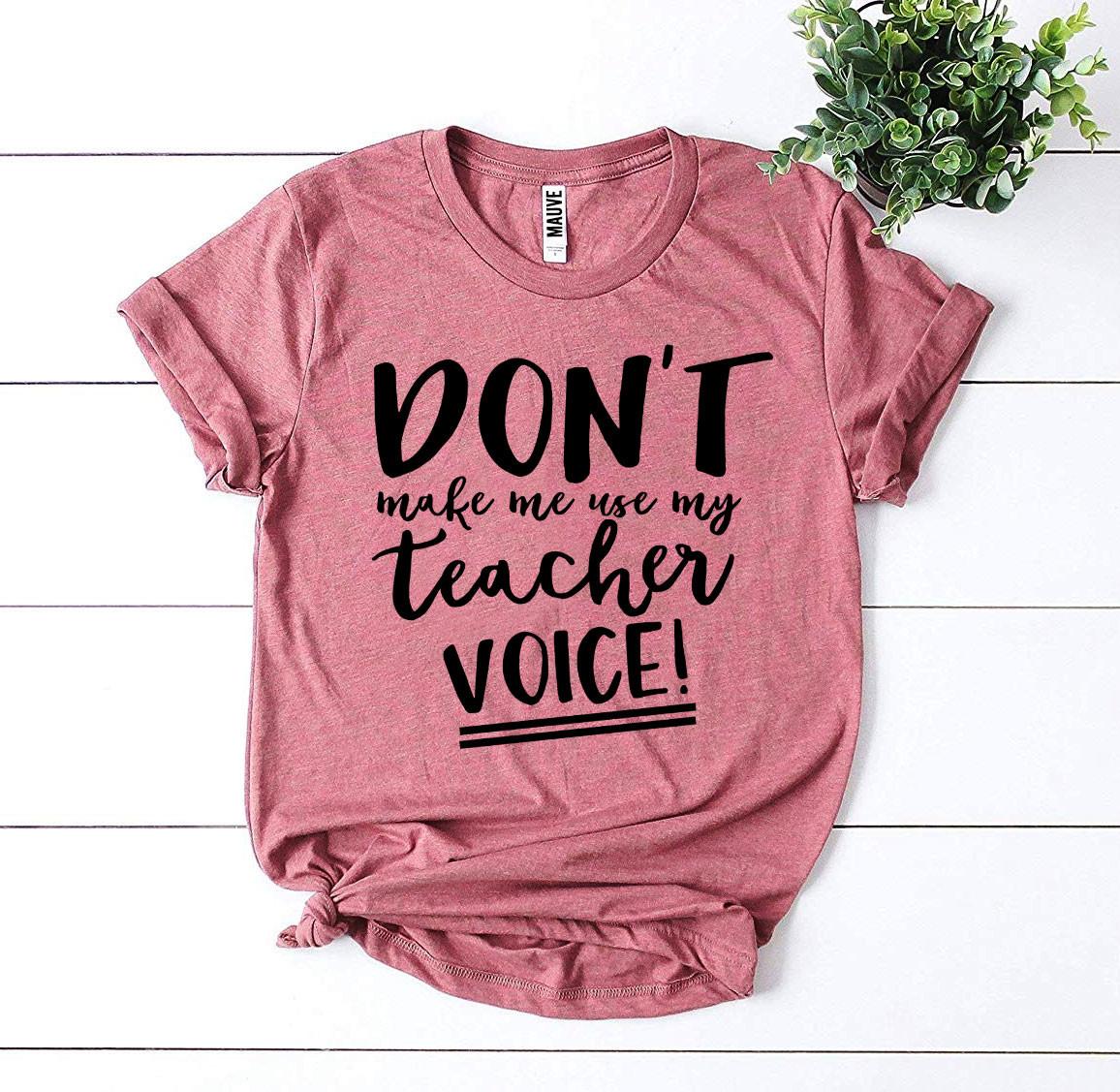 Don’t Make Me Use My Teacher Voice! T-shirt