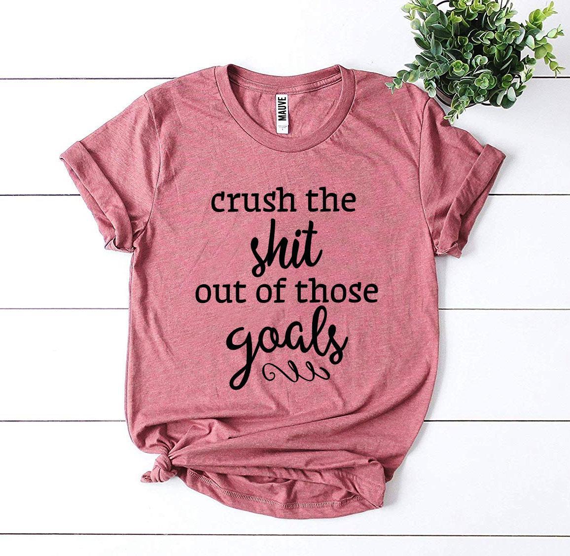 Crush The Shit Out Of Those Goals T-shirt