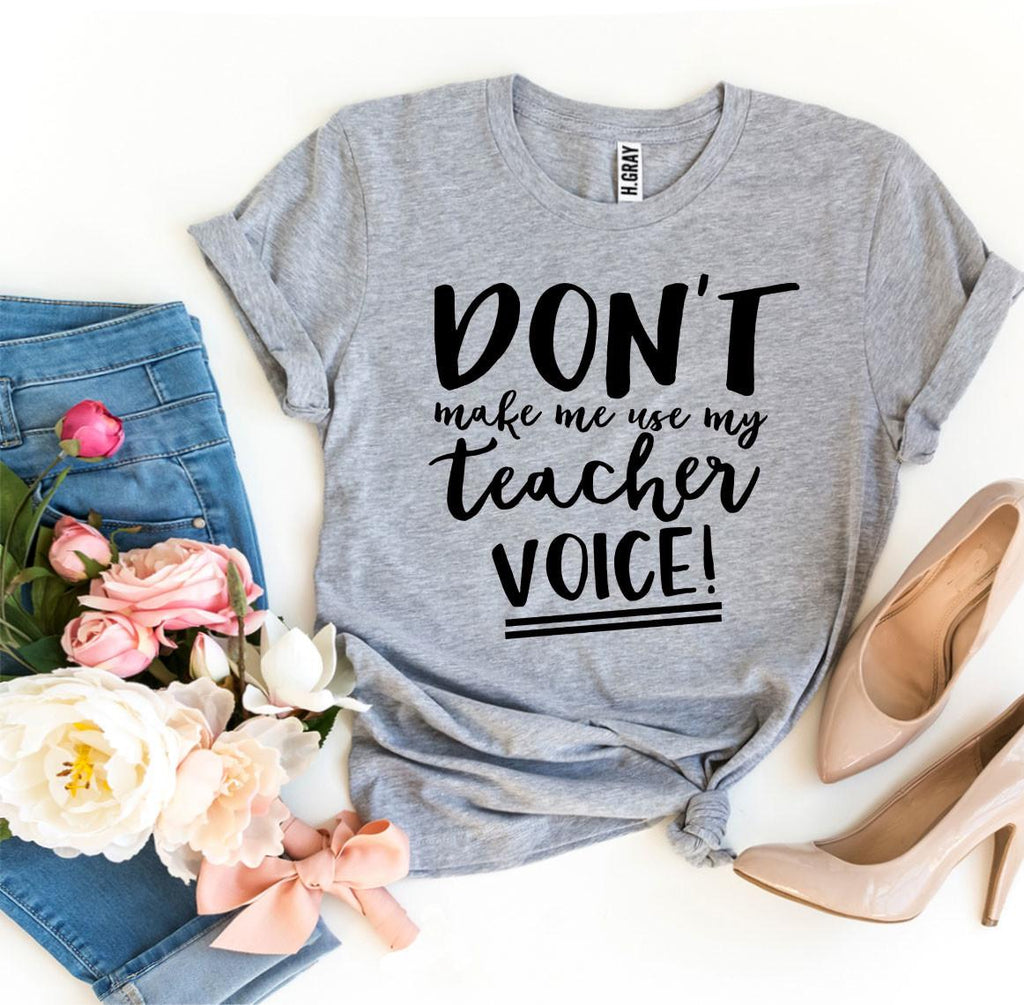 Don’t Make Me Use My Teacher Voice! T-shirt